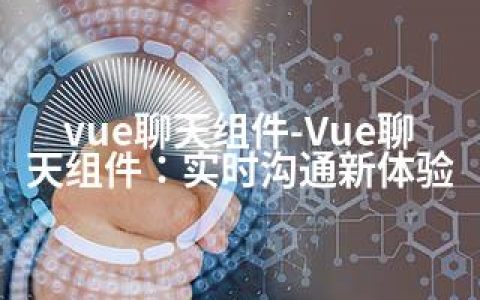 vue聊天组件-Vue聊天组件：实时沟通新体验