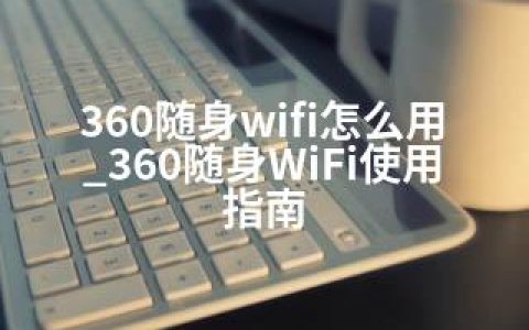 360随身wifi怎么用_360随身WiFi使用指南