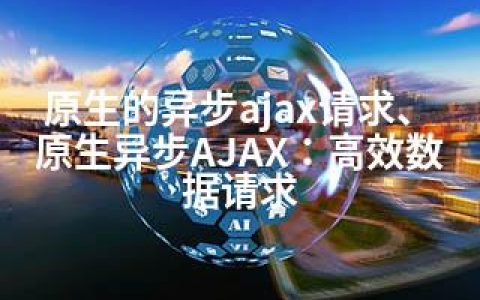 原生的异步ajax请求、原生异步AJAX：高效数据请求