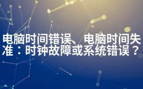 电脑时间错误、电脑时间失准：时钟故障或系统错误？