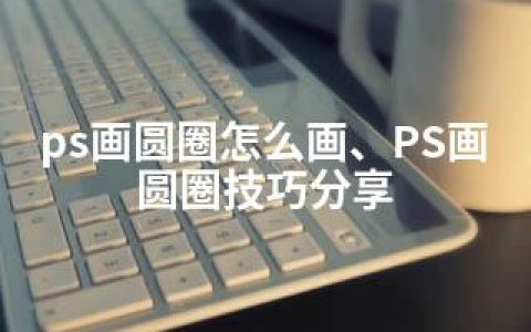 ps画圆圈怎么画、PS画圆圈技巧分享