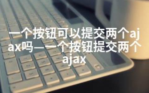 一个按钮可以提交两个ajax吗—一个按钮提交两个ajax