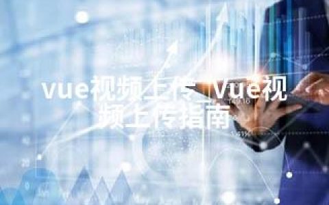 vue视频上传_Vue视频上传指南