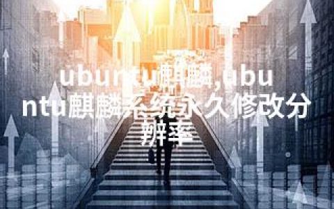 ubuntu麒麟,ubuntu麒麟系统永久修改分辨率