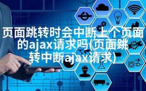 页面跳转时会中断上个页面的ajax请求吗(页面跳转中断ajax请求)