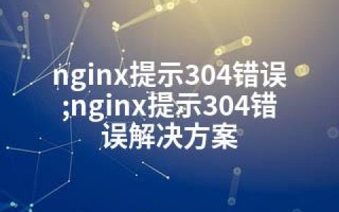 nginx提示304错误;nginx提示304错误解决方案