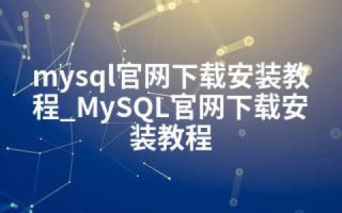 mysql官网下载安装教程_MySQL官网下载安装教程