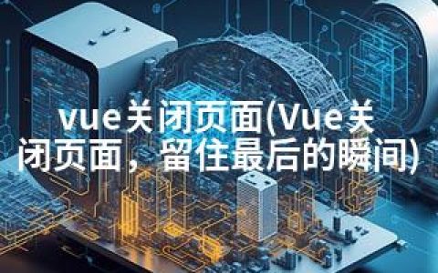 vue关闭页面(Vue关闭页面，留住最后的瞬间)