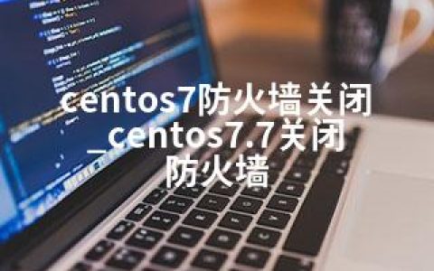 centos7防火墙关闭_centos7.7关闭防火墙