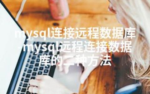 mysql连接远程数据库-mysql远程连接数据库的二种方法