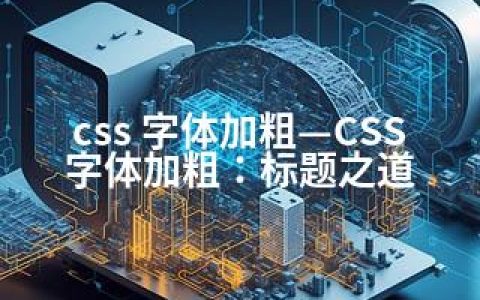 css 字体加粗—CSS字体加粗：标题之道