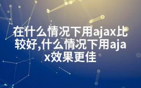 在什么情况下用ajax比较好,什么情况下用ajax效果更佳