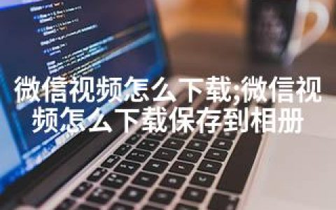 微信视频怎么下载;微信视频怎么下载保存到相册