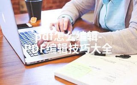 pdf怎么编辑-PDF编辑技巧大全