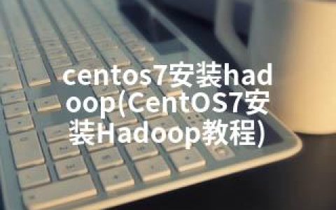 centos7安装hadoop(CentOS7安装Hadoop教程)