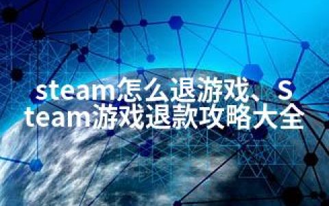 steam怎么退游戏、Steam游戏退款攻略大全