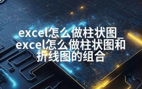 excel怎么做柱状图_excel怎么做柱状图和折线图的组合