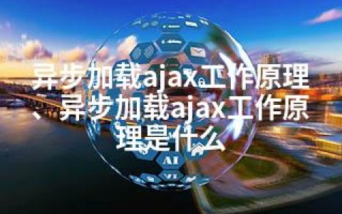 异步加载ajax工作原理、异步加载ajax工作原理是什么