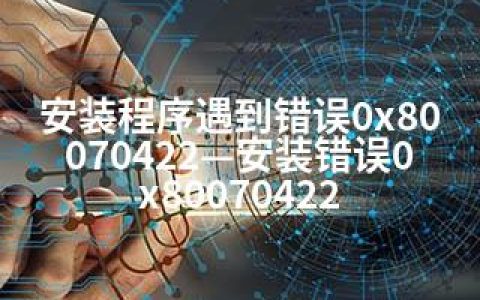 安装程序遇到错误0x80070422—安装错误0x80070422