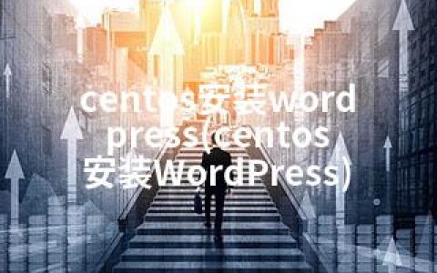 centos安装wordpress(centos安装WordPress)