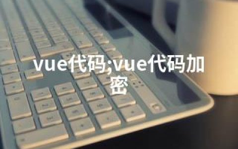 vue代码;vue代码加密