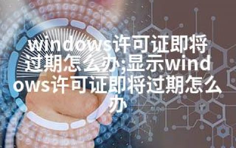 windows许可证即将过期怎么办;显示windows许可证即将过期怎么办