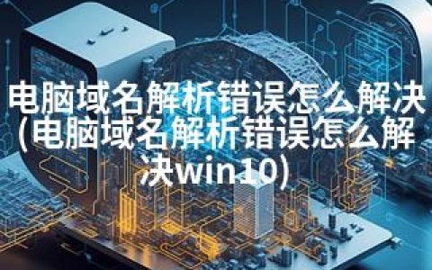 电脑域名解析错误怎么解决(电脑域名解析错误怎么解决win10)