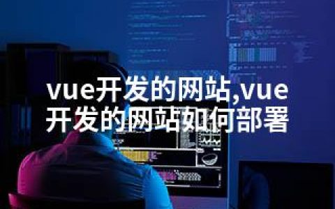 vue开发的网站,vue开发的网站如何部署