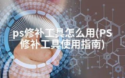 ps修补工具怎么用(PS修补工具使用指南)