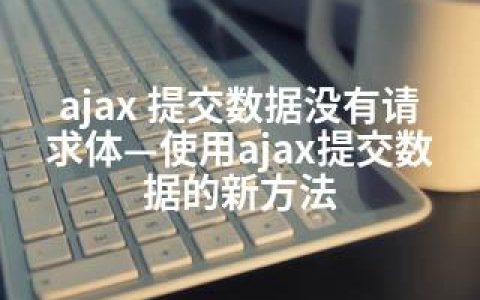 ajax 提交数据没有请求体—使用ajax提交数据的新方法