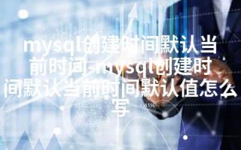 mysql创建时间默认当前时间-mysql创建时间默认当前时间默认值怎么写