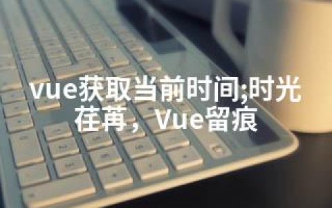 vue获取当前时间;时光荏苒，Vue留痕