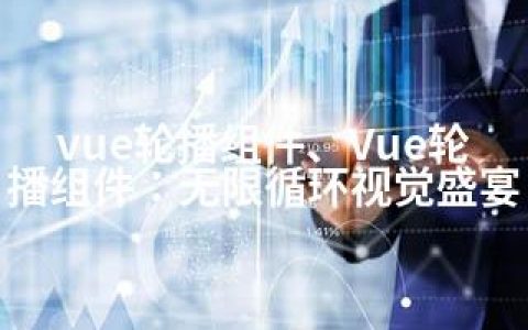 vue轮播组件、Vue轮播组件：无限循环视觉盛宴