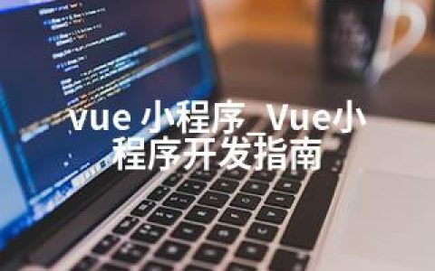 vue 小程序_Vue小程序开发指南