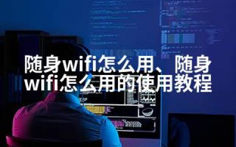 随身wifi怎么用、随身wifi怎么用的使用教程