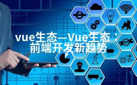 vue生态—Vue生态：前端开发新趋势