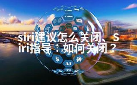 siri建议怎么关闭、Siri指导：如何关闭？