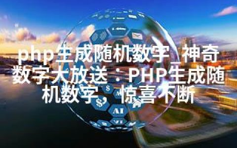 php生成随机数字_神奇数字大放送：PHP生成随机数字，惊喜不断