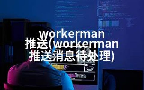 workerman 推送(workerman 推送消息待处理)