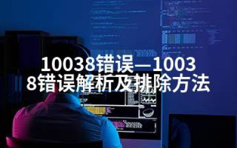 10038错误—10038错误解析及排除方法