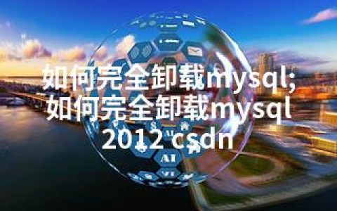 如何完全卸载mysql;如何完全卸载mysql 2012 csdn