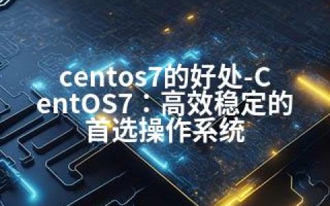 centos7的好处-CentOS7：高效稳定的操作系统