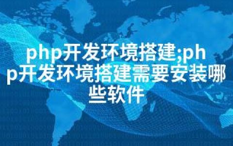 php开发环境搭建;php开发环境搭建需要安装哪些软件