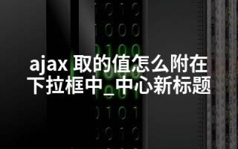 ajax 取的值怎么附在下拉框中_中心新标题