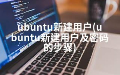 ubuntu新建用户(ubuntu新建用户及密码的步骤)