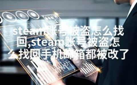 steam账号被盗怎么找回,steam账号被盗怎么找回手机邮箱都被改了