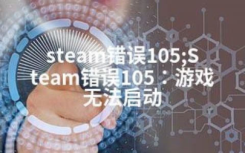 steam错误105;Steam错误105：游戏无法启动