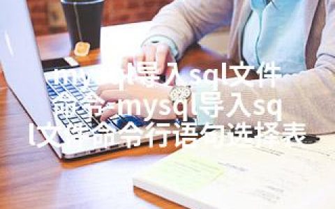 mysql导入sql文件命令-mysql导入sql文件命令行语句选择表