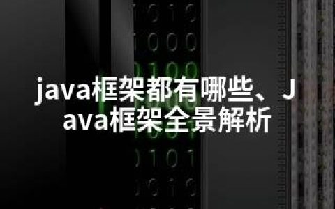 java框架都有哪些、Java框架全景解析