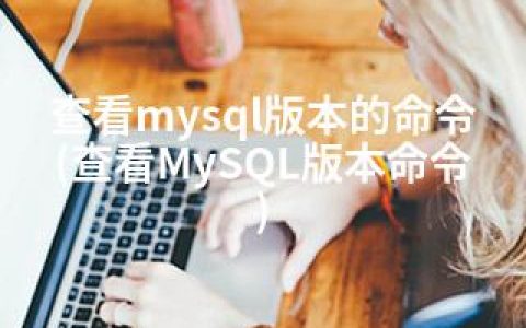 查看mysql版本的命令(查看MySQL版本命令)